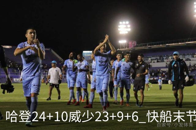 哈登24+10威少23+9+6 快船末节22-0逆转胜篮网